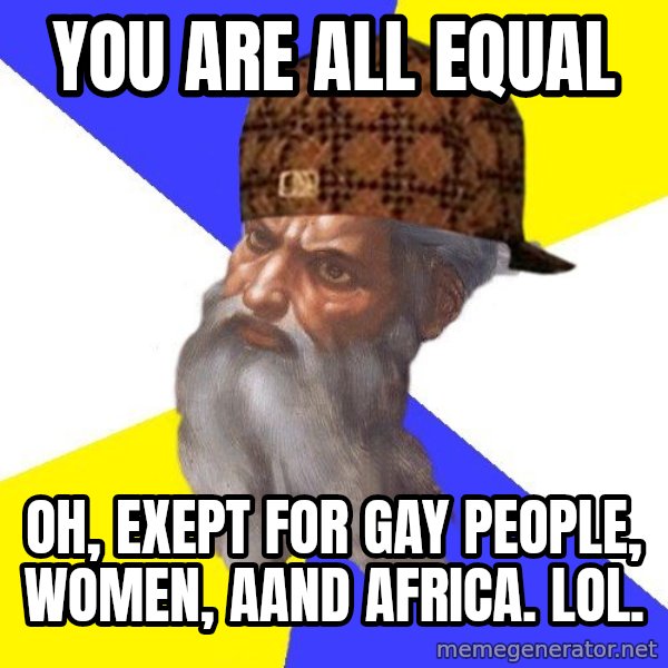 Scumbag God meme: you are all equal / oh, exept for gay people, women, aand africa. lol.