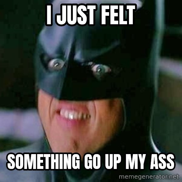 Goddamn Batman meme: I JUST FELT / SOMETHING GO UP MY ASS