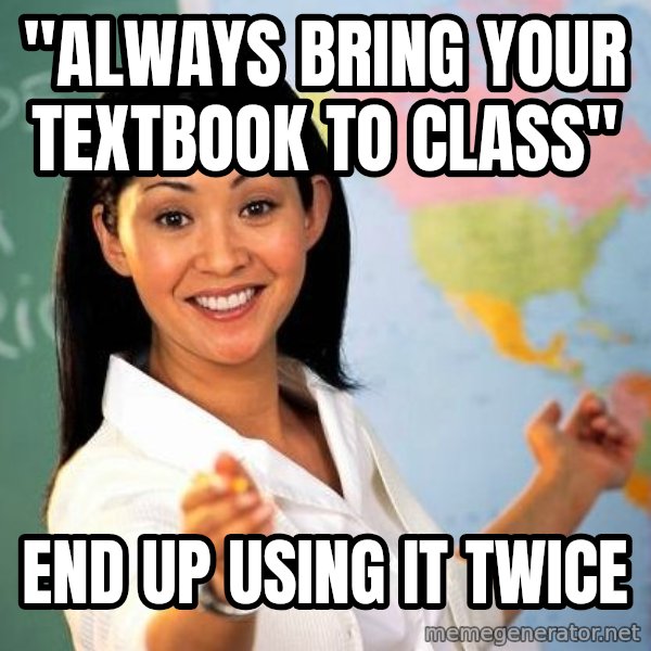 Unhelpful High School Teacher meme: "Always bring your textbook to class" / end up using it twice