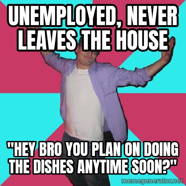 Douchebag Roommate meme: unemployed, never leaves the house / "hey bro you plan on doing the dishes anytime soon?"