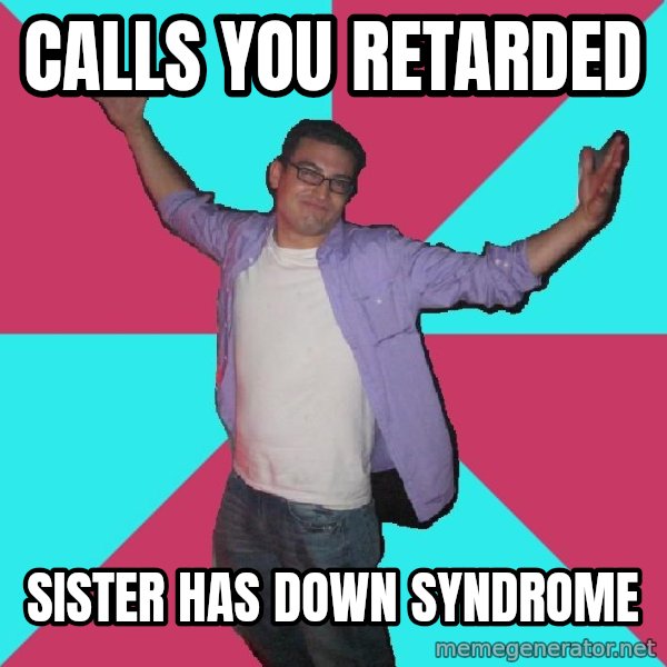 Douchebag Roommate meme: Calls you retarded / sister has down syndrome