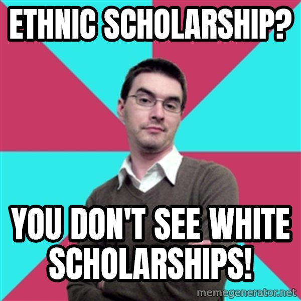 Privilege Denying Dude meme: Ethnic Scholarship? / You Don't See White Scholarships!