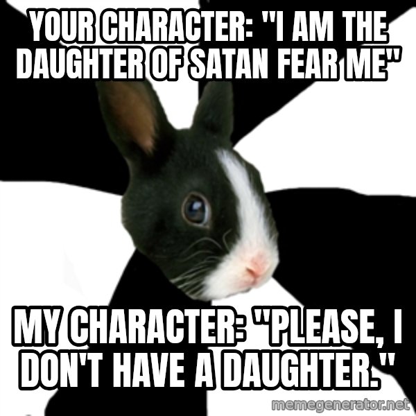 Roleplaying Rabbit meme: Your character: "I am the daughter of satan fear me" / My character: "please, I don't have a daughter."