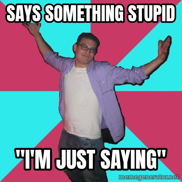 Douchebag Roommate meme: says something stupid / "i'm just saying"