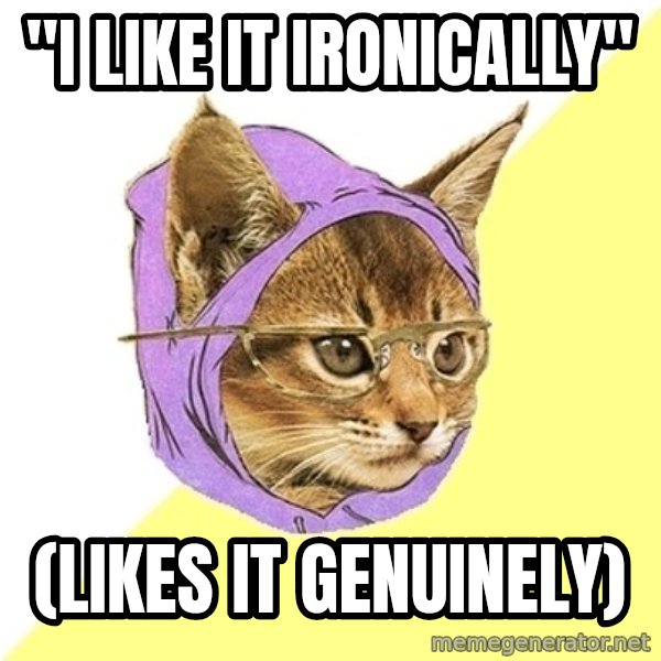 Hipster Kitty meme: "I like it ironically" / (likes it genuinely)