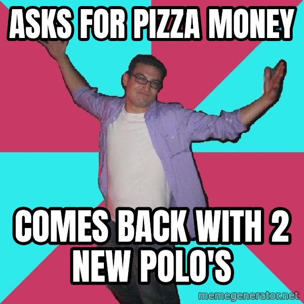 Douchebag Roommate meme: asks for pizza money / comes back with 2 new polo's