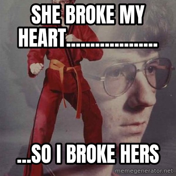PTSD Karate Kyle meme: sHE BROKE MY HEART................... / ...sO i BROKE HERS