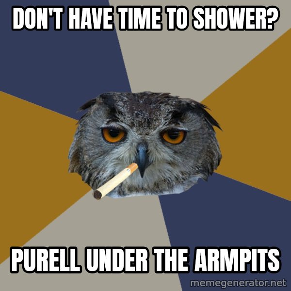 Art Student Owl meme: Don't have time to shower? / Purell under the armpits