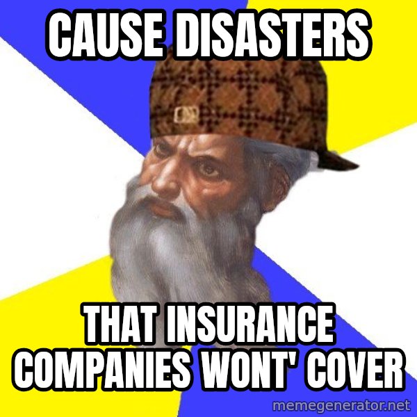 Scumbag God meme: cause disasters / that insurance companies wont' cover