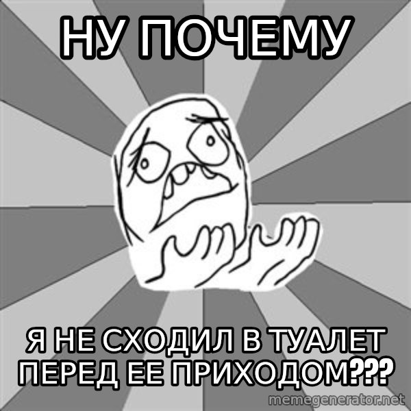 Whyyy??? meme: ну почему / Я не сходил в туалет перед ее приходом???