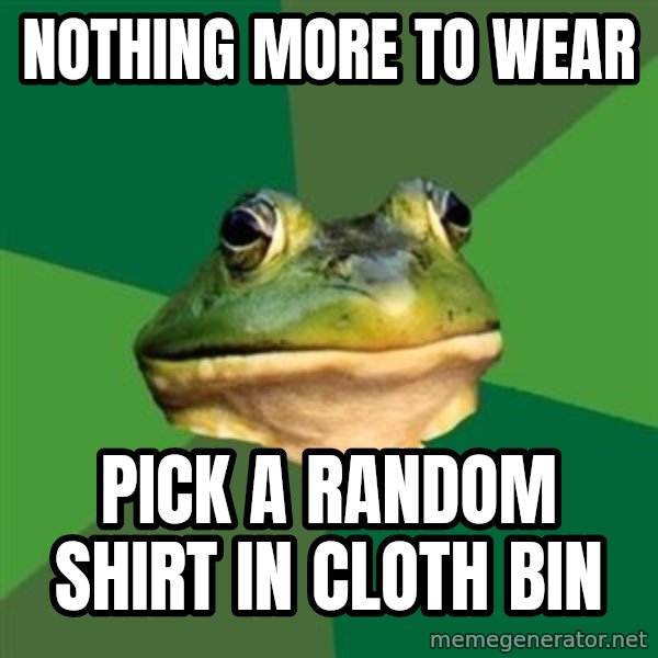 Foul Bachelor Frog meme: nothing more to wear / pick a random shirt in cloth bin