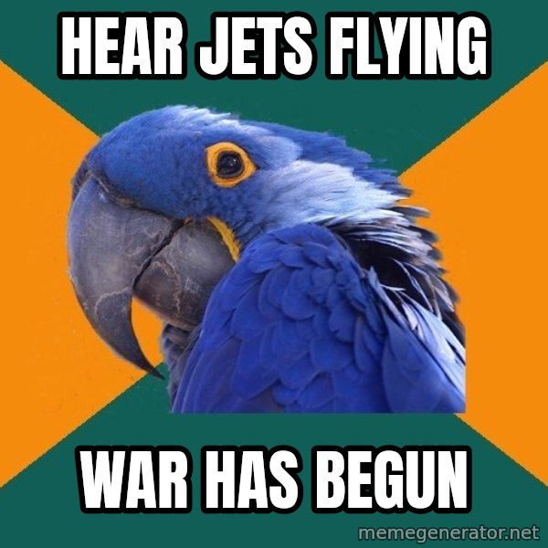 Paranoid Parrot meme: Hear jets flying / War has begun