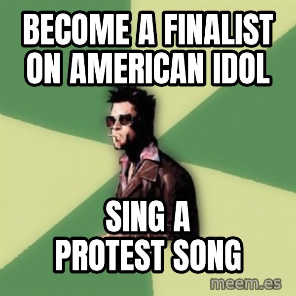 Disruptive Durden meme: Become a finalist on american idol / sing a protest song