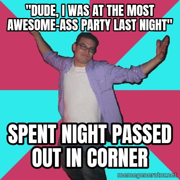 Douchebag Roommate meme: "dude, i was at the most awesome-ass party last night" / spent night passed out in corner