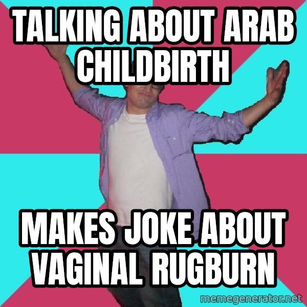 Douchebag Roommate meme: talking about arab childbirth / makes joke about vaginal rugburn