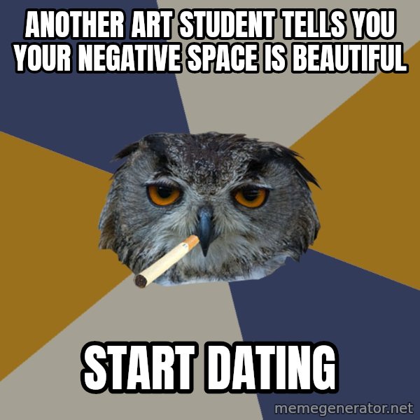 Art Student Owl meme: Another art student tells you your negative space is beautiful / Start Dating