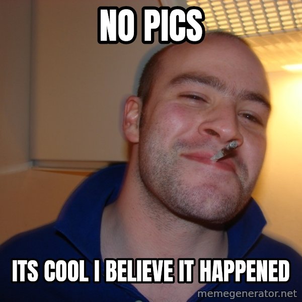 Good Guy Greg meme: NO PICS / its cool i believe it happened