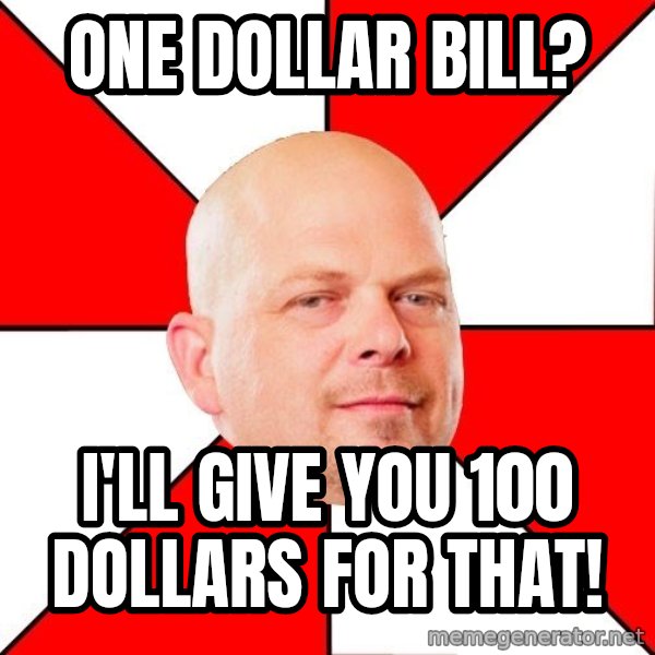 Pawn Stars meme: One dollar bill? / I'll give you 100 dollars for that!