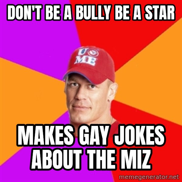Hypocritical John Cena meme: don't be a bully be a star / makes gay jokes about the miz