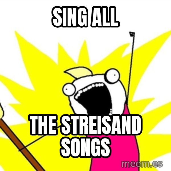 x all of the y meme: Sing All / the streisand songs