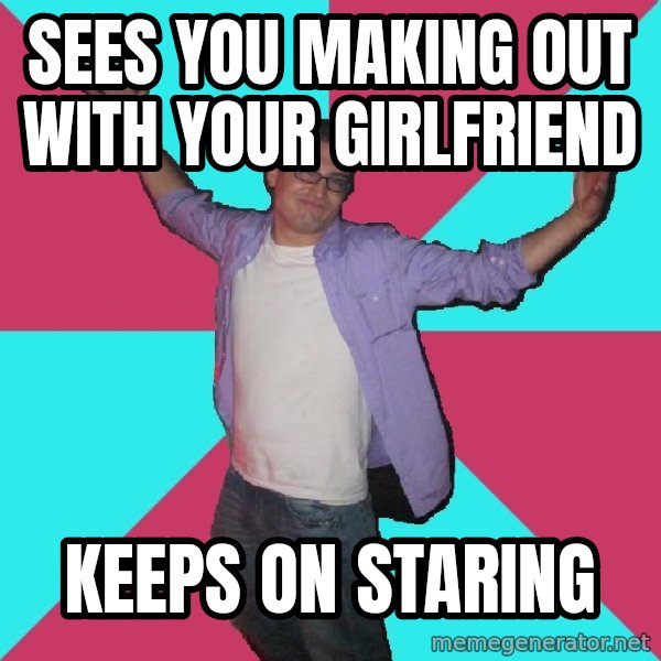 Douchebag Roommate meme: sees you making out with your girlfriend / Keeps on staring