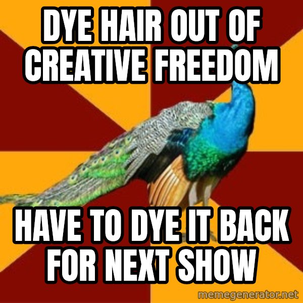 Thespian Peacock meme: Dye HAir out of creative freedom / have to dye it back for next show