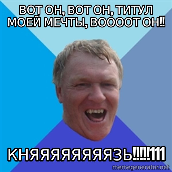 YAAZZ meme: ВОТ ОН, ВОТ ОН, ТИТУЛ МОЕЙ МЕЧТЫ, ВООООТ ОН!! / княяяЯЯЯЯЯЗЬ!!!!!111