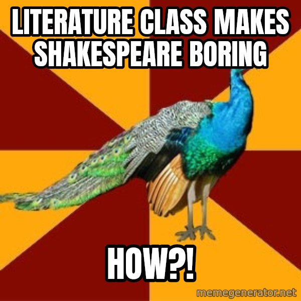 Thespian Peacock meme: literature class makes shakespeare boring / how?!
