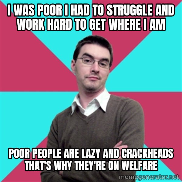 Privilege Denying Dude meme: i was poor i had to struggle and work hard to get where i am / poor people are lazy and crackheads that's why they're on welfare