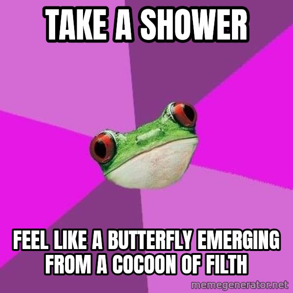 Foul Bachelorette Frog meme: take a shower / feel like a butterfly emerging from a COCOON of filth