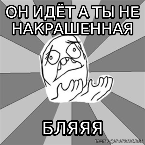 Whyyy??? meme: Он идёт а ты не накрашенная / бляяя