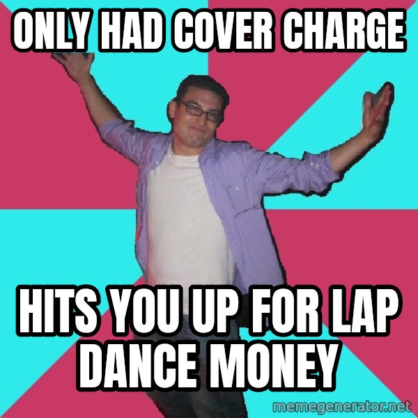 Douchebag Roommate meme: only had cover charge / hits you up for lap dance money