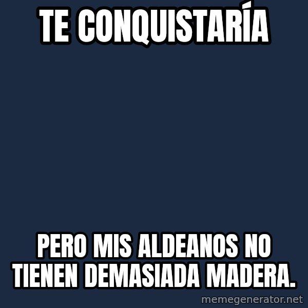 Butthurt Dweller meme: te conquistaría / PERO MIs aldeanos no tienen demasiada madera.