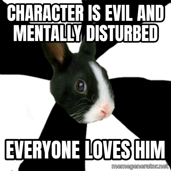 Roleplaying Rabbit meme: character is evil and mentally disturbed / everyone loves him