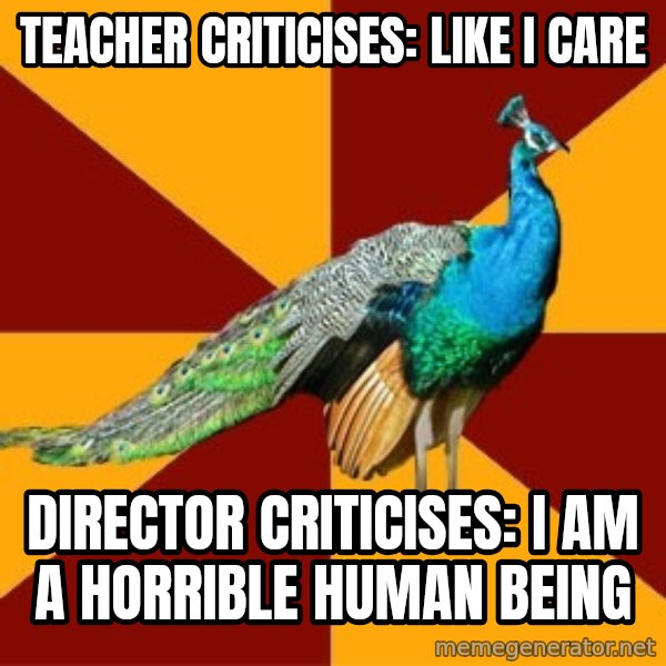 Thespian Peacock meme: teacher criticises: like i care / director criticises: i am a horrible human being