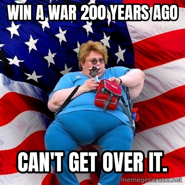 Obese American meme: Win a war 200 years ago / can't get over it.