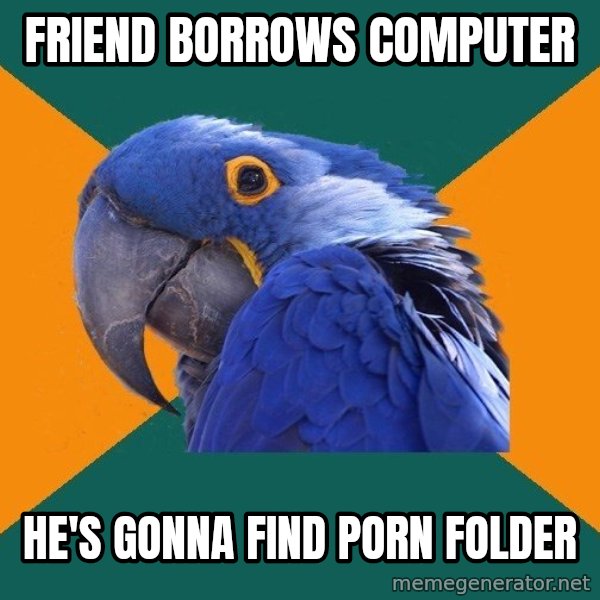 Paranoid Parrot meme: friend borrows computer / he's gonna find porn folder