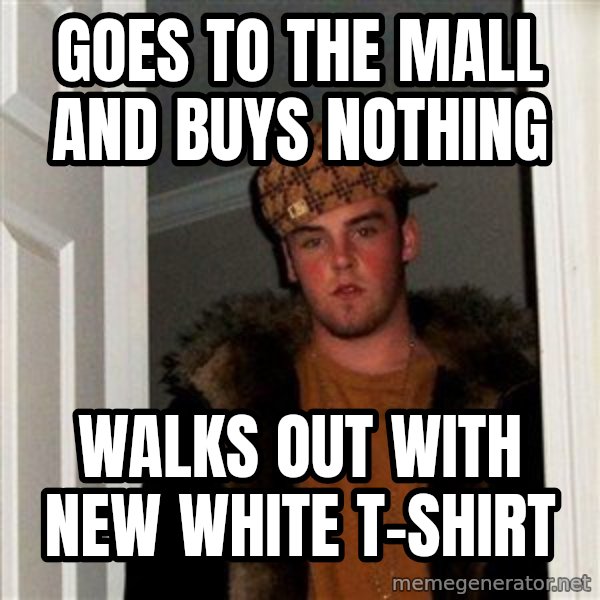 Scumbag Steve meme: goes to the mall and buys nothing / walks out with new white t-shirt