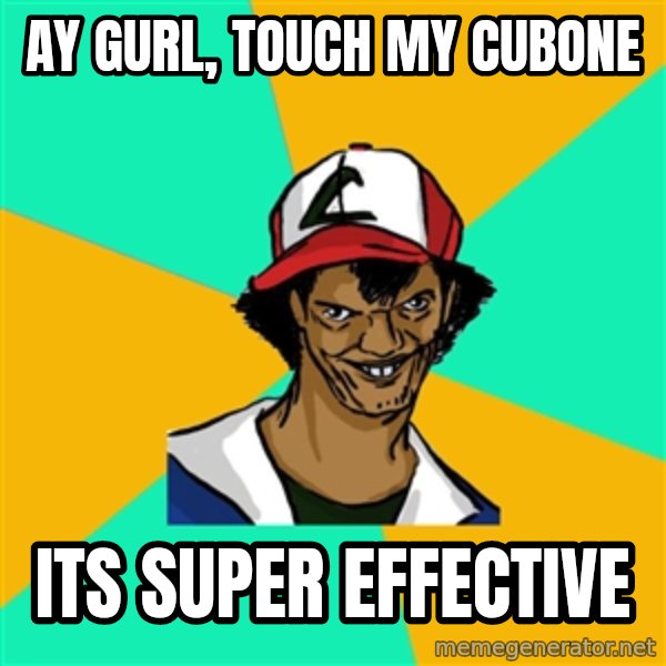 Ash Pedreiro meme: ay gurl, touch my cubone / its super effective