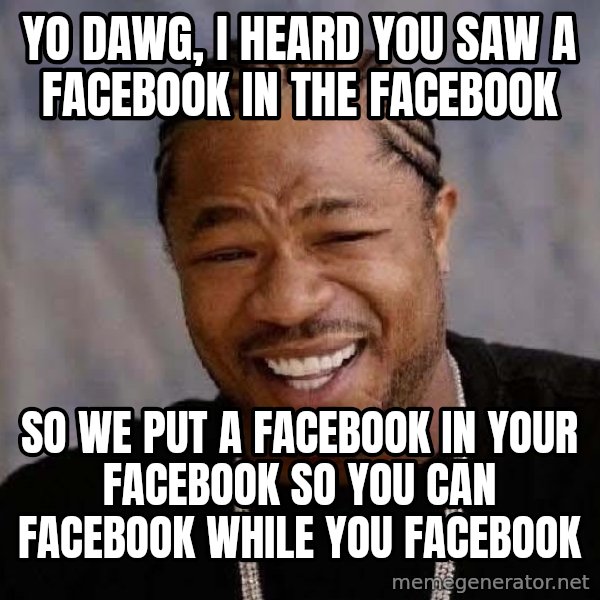 Yo Dawg meme: Yo Dawg, I heard you saw a facebook in the facebook / So we put a facebook in your facebook so you can facebook while you facebook