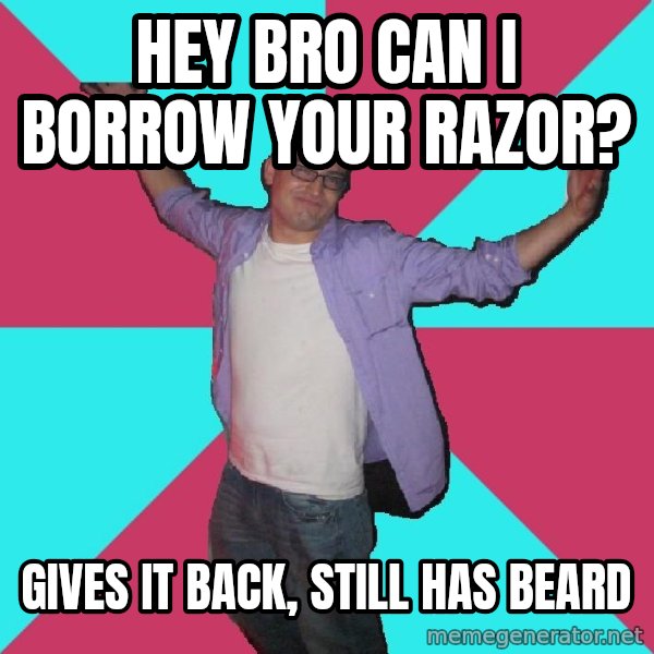 Douchebag Roommate meme: hey bro can i borrow your razor? / gives it back, still has beard