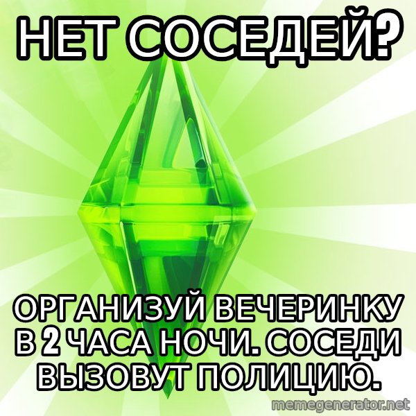 Sims meme: нЕТ СОСЕДЕЙ? / оРГАНИЗУЙ ВЕЧЕРИНКУ В 2 ЧАСА НОЧИ. сОСЕДИ ВЫЗОВУТ ПОЛИЦИЮ.