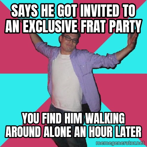 Douchebag Roommate meme: says he got invited to an exclusive frat party / you find him walking around alone an hour later
