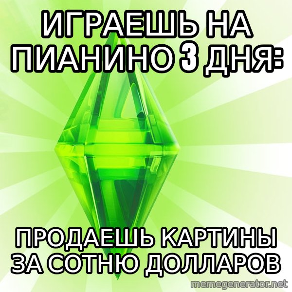 Sims meme: Играешь на пианино 3 дня: / продаешь картины за сотню долларов