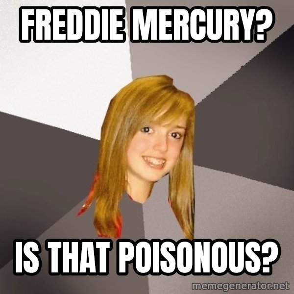 Musically Oblivious 8th Grader meme: FREDDIE MERCURY? / IS THAT POISONOUS?