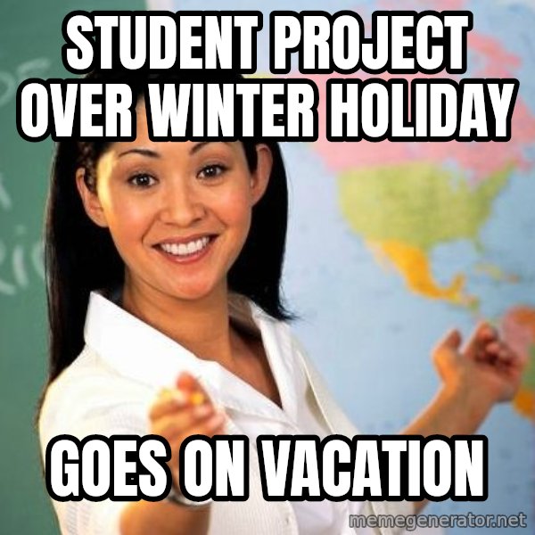 Unhelpful High School Teacher meme: student project over winter holiday / goes on vacation