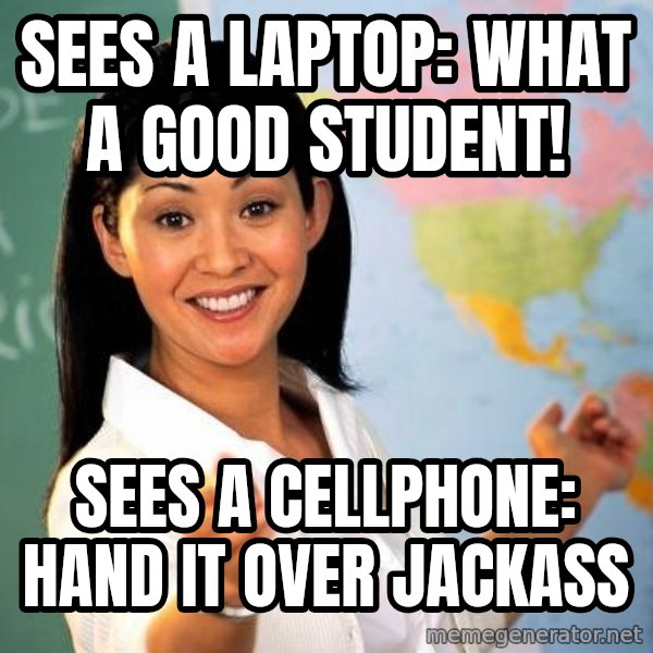 Unhelpful High School Teacher meme: Sees a laptop: What a good student! / Sees a cellphone: Hand it over jackass