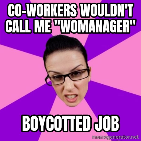 Privilege Denying Feminist meme: Co-workers wouldn't call me "Womanager" / Boycotted job