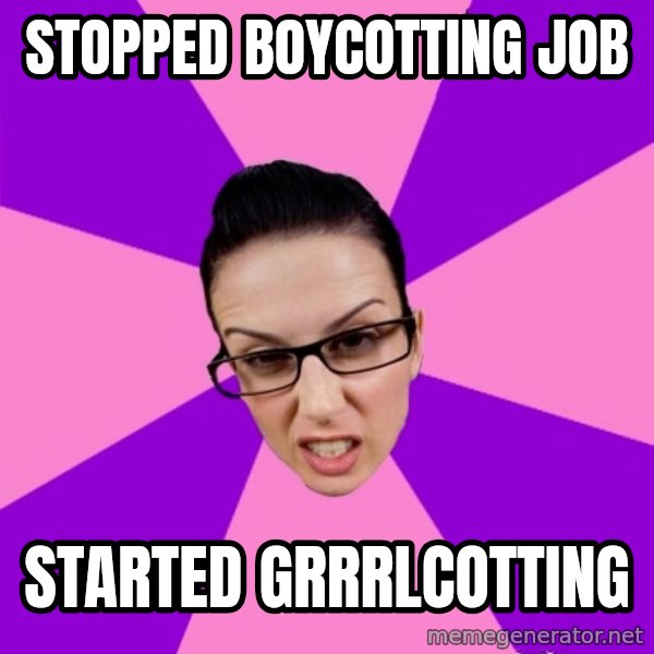 Privilege Denying Feminist meme: stopped boycotting job / started grrrlcotting