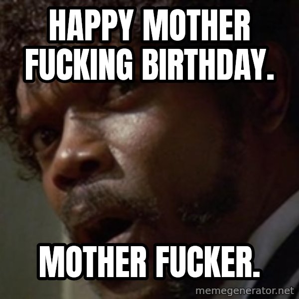 Angry Samuel L Jackson meme: HAPPY MOTHER FUCKING BIRTHDAY. / MOTHER FUCKER.